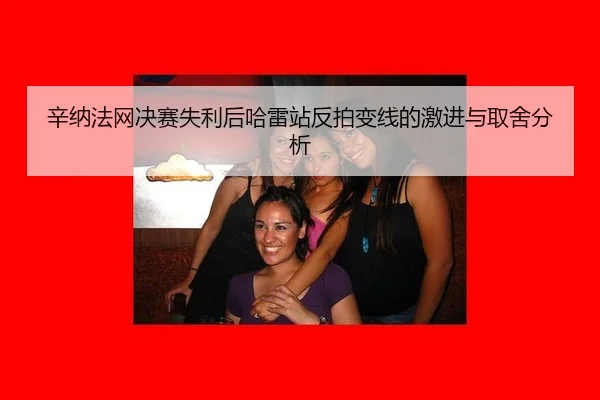 辛纳法网决赛失利后哈雷站反拍变线的激进与取舍分析