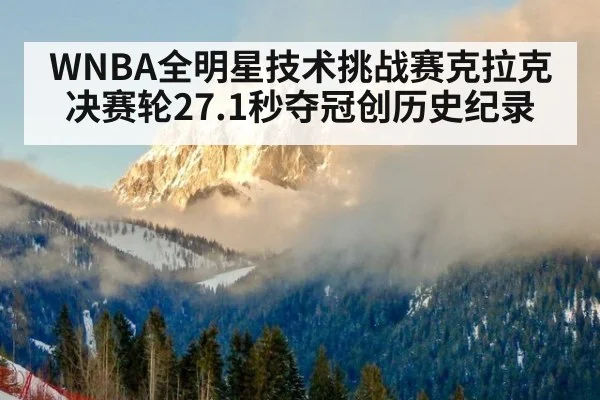 WNBA全明星技术挑战赛克拉克决赛轮27.1秒夺冠创历史纪录