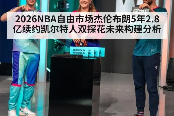2026NBA自由市场杰伦布朗5年2.8亿续约凯尔特人双探花未来构建分析