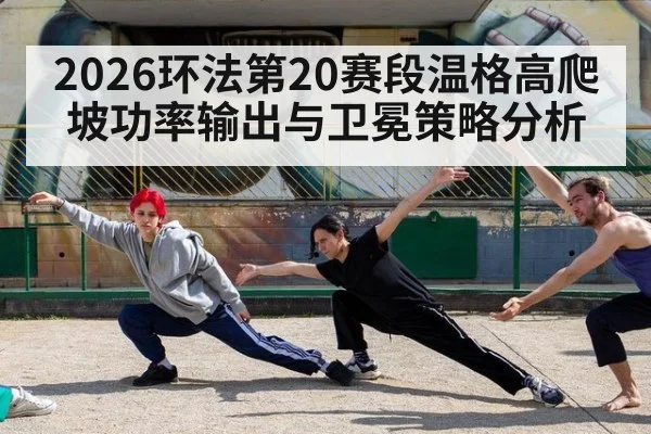 2026环法第20赛段温格高爬坡功率输出与卫冕策略分析