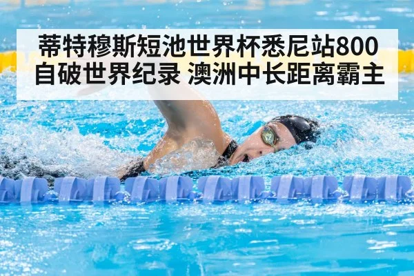 蒂特穆斯短池世界杯悉尼站800自破世界纪录 澳洲中长距离霸主