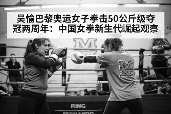 吴愉巴黎奥运女子拳击50公斤级夺冠两周年：中国女拳新生代崛起观察