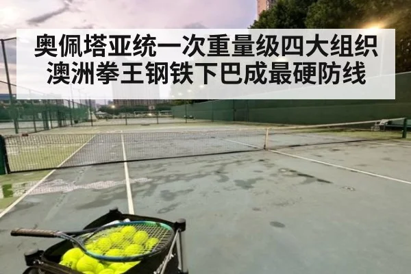 奥佩塔亚统一次重量级四大组织 澳洲拳王钢铁下巴成最硬防线