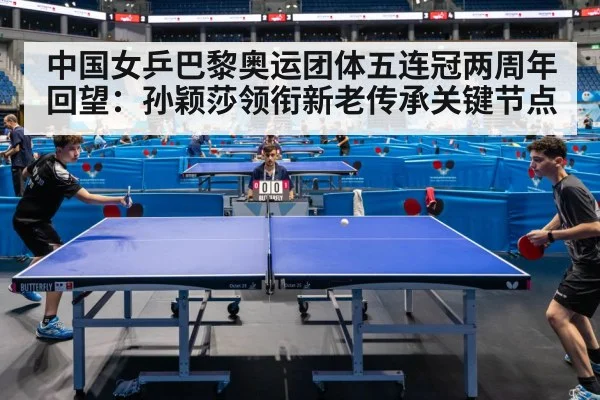 中国女乒巴黎奥运团体五连冠两周年回望:孙颖莎领衔新老传承关键节点